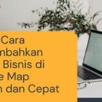 Kenali Cara Menambahkan Lokasi Bisnis di Google Map Mudah dan Cepat