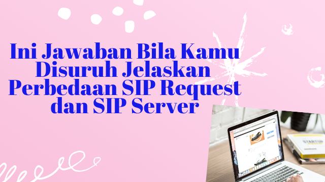 Ini Jawaban Bila Kamu Disuruh Jelaskan Perbedaan SIP Request dan SIP Server