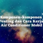 Komponen-komponen Penting dan Cara Kerja Air Conditioner Mobil