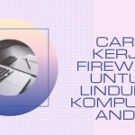 Cara Kerja Firewall untuk Lindungi Komputer Anda