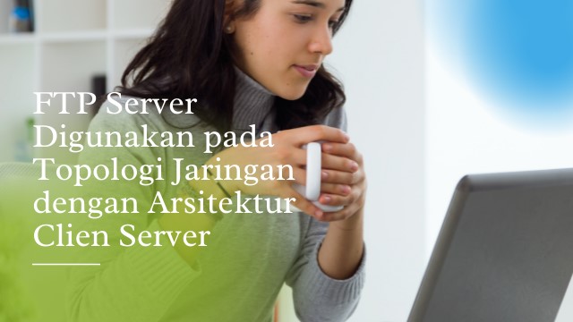 FTP Server Digunakan pada Topologi Jaringan dengan Arsitektur Clien Server